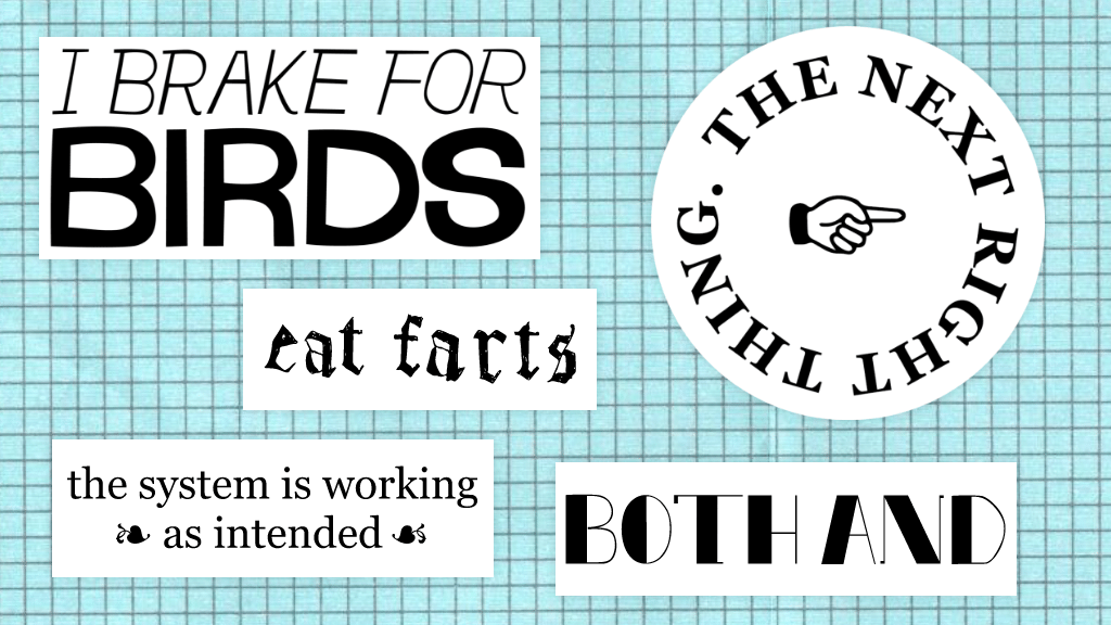 blue graph paper background with five different bumper sticker designs that say "i brake for birds", "eat farts", "the next right thing", "both and", and "the system is working as intended"