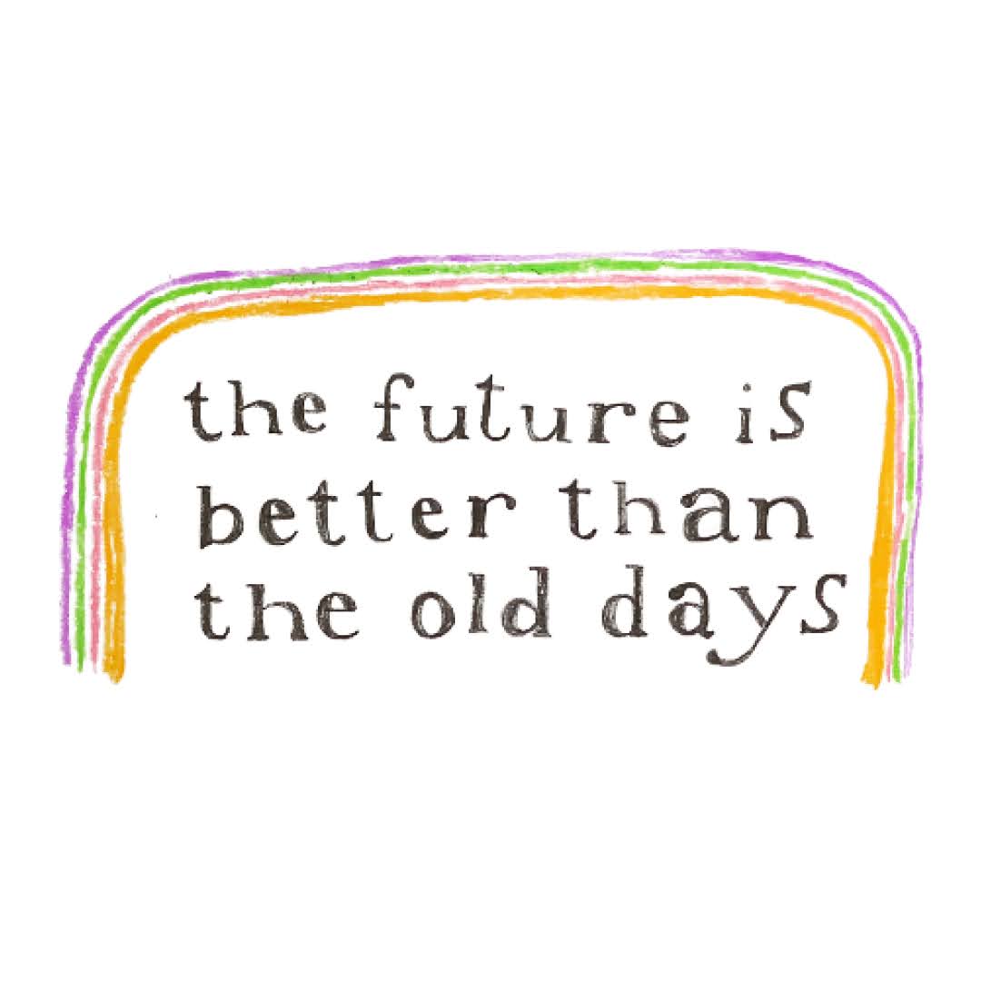 illustration with a rainbow overarching text that says "the future is better than the old days"