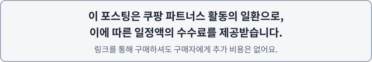 이 포스팅은 쿠팡 파트너스 활동의 일환으로, 이에 따른 일정액의 수수료를 제공받습니다. 링크를 통해 구매하셔도 구매자에게 추가 비용은 없어요.