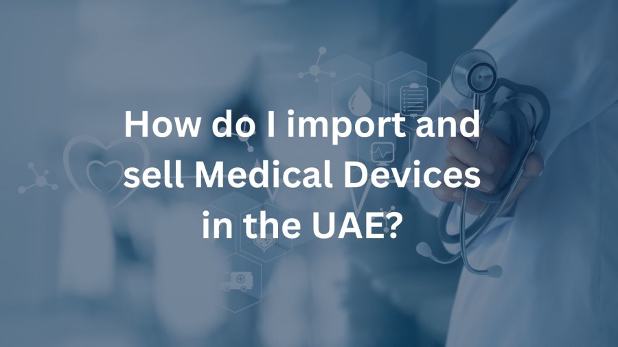 How do I import and sell Medical Devices in the UAE?