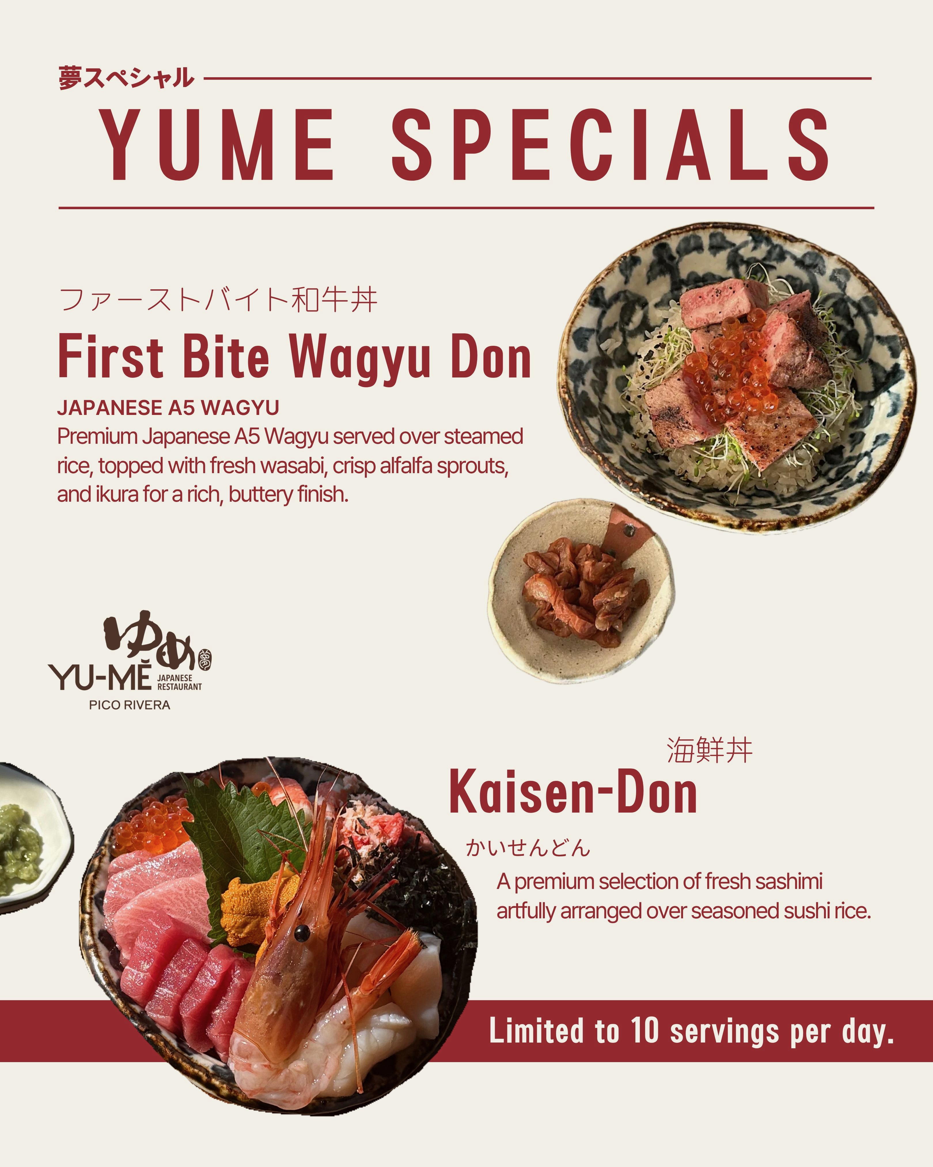 First Bite Wagyu Don & Kaisen-Don promotional menu at Yume Pico Rivera. Yume Japanese Restaurant in Pico Rivera highlights two premium donburi specials: First Bite Wagyu Don, featuring Japanese A5 Wagyu over steamed rice with fresh wasabi, alfalfa sprouts, and ikura, and Kaisen-Don, a colorful assortment of fresh sashimi arranged over seasoned sushi rice. Kaisen-Don is limited to 10 servings per day. (1 of 2)