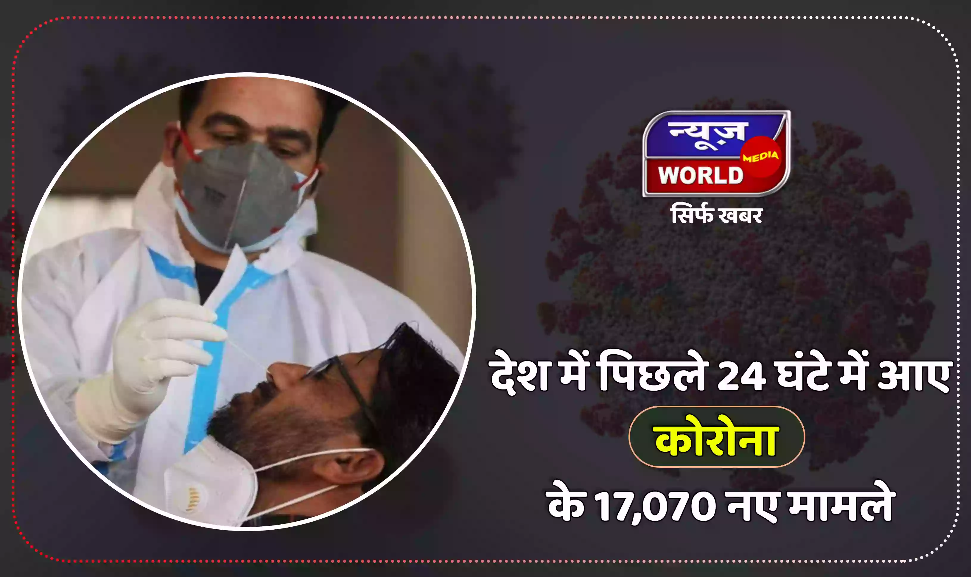 देश में 24 घंटे में आए कोरोना के 17070 नए मामले, 23 मरीज की हुई मौत