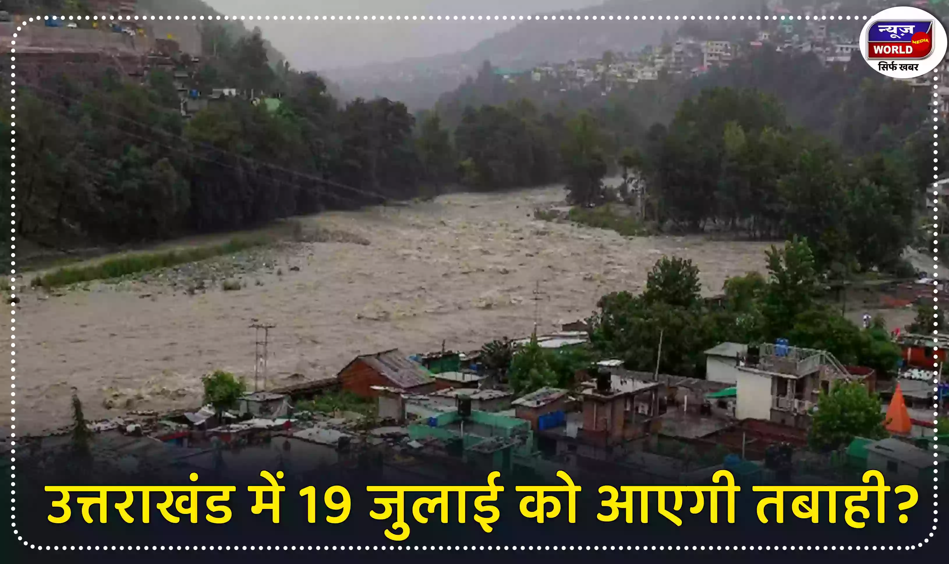 उत्तराखंड में 19 जुलाई को आएगी तबाही? जानें मौसम विभाग का नया पूर्वानुमान