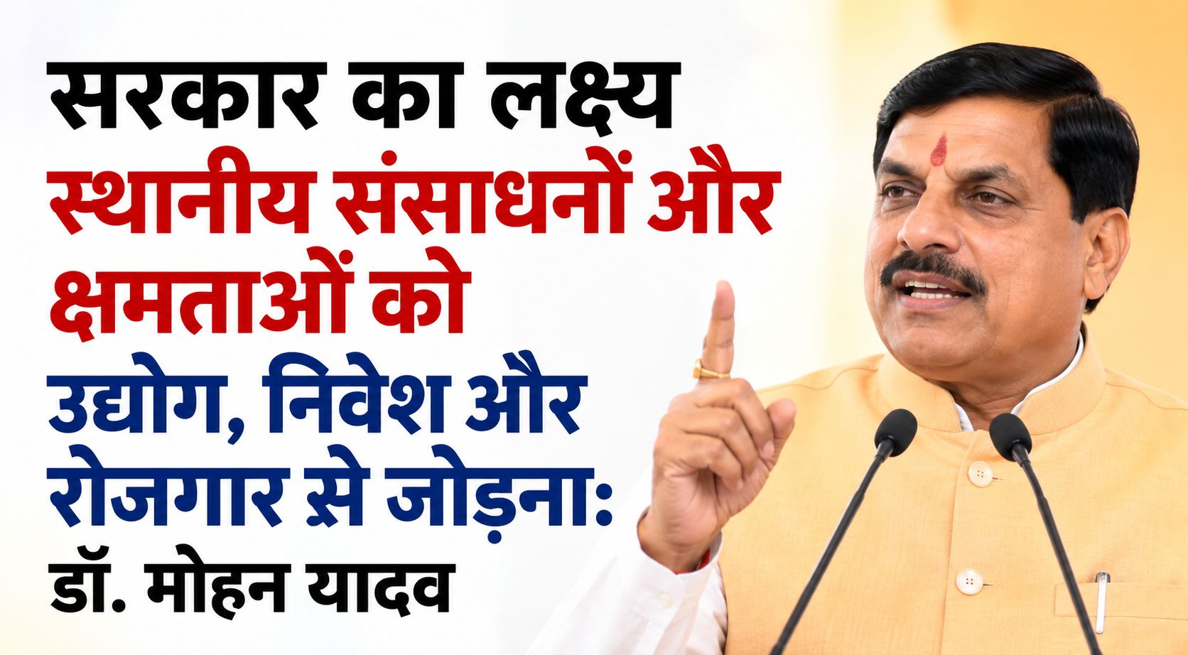 सरकार का लक्ष्य स्थानीय संसाधनों और क्षमताओं को उद्योग, निवेश और रोजगार से जोड़ना: डॉ. मोहन यादव