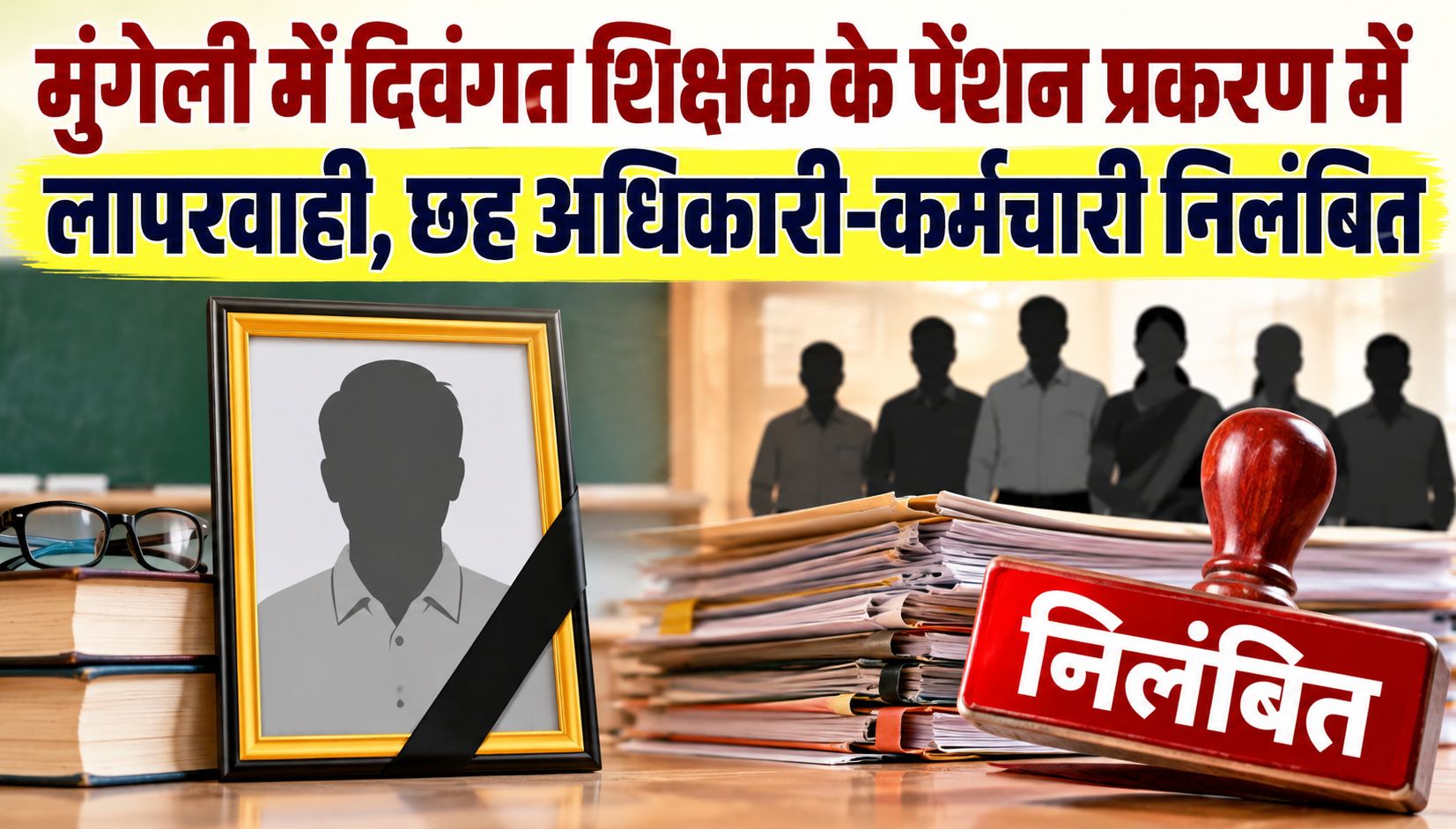 मुंगेली में दिवंगत शिक्षक के पेंशन प्रकरण में लापरवाही, छह अधिकारी-कर्मचारी निलंबित