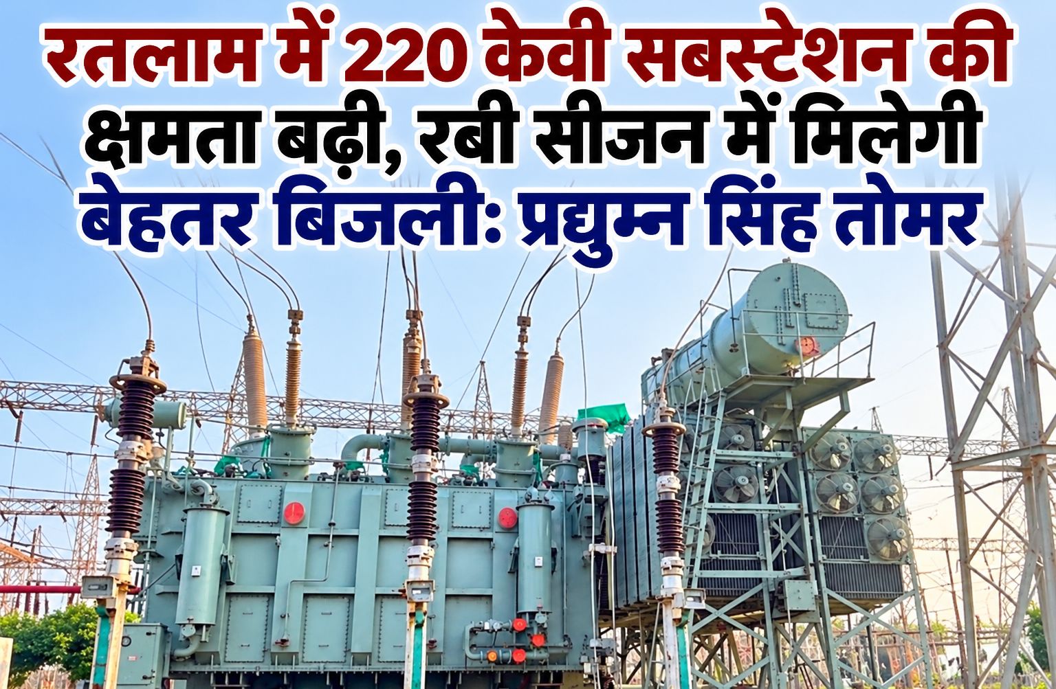 एमपी ट्रांसको ने रतलाम में 220 केवी सबस्टेशन की क्षमता बढ़ाई, रबी सीजन में मिलेगी बेहतर बिजली: प्रद्युम्न सिंह तोमर