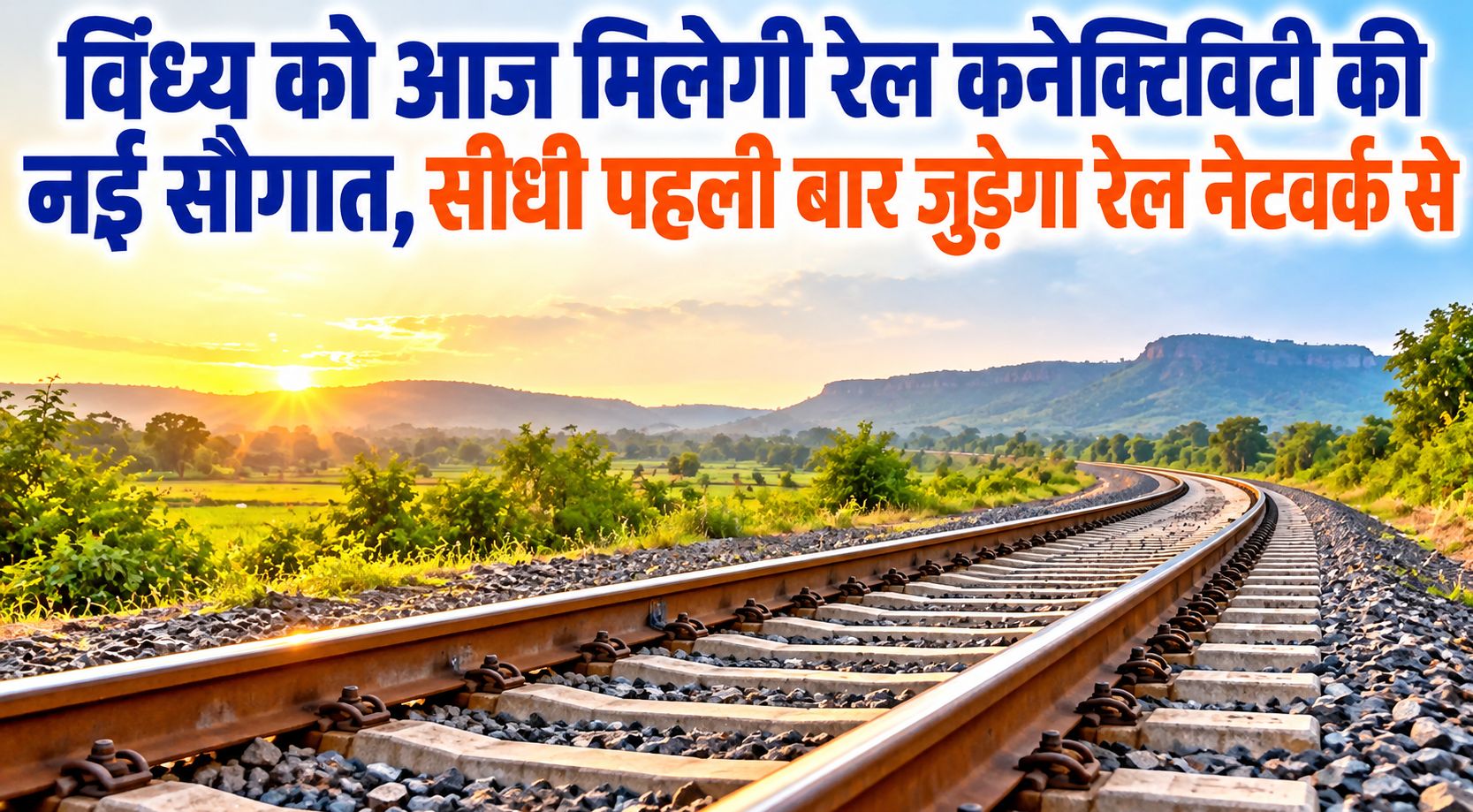विंध्य को आज मिलेगी रेल कनेक्टिविटी की नई सौगात, सीधी पहली बार जुड़ेगा रेल नेटवर्क से