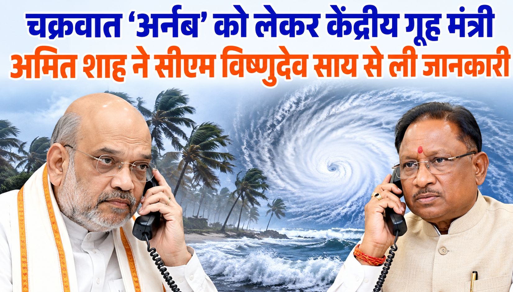 चक्रवात ‘अर्नब’ को लेकर केंद्रीय गृह मंत्री अमित शाह ने सीएम विष्णुदेव साय से ली जानकारी