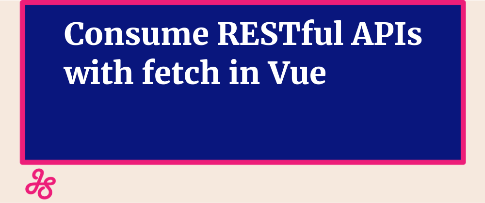Consume RESTful APIs with fetch in Vue