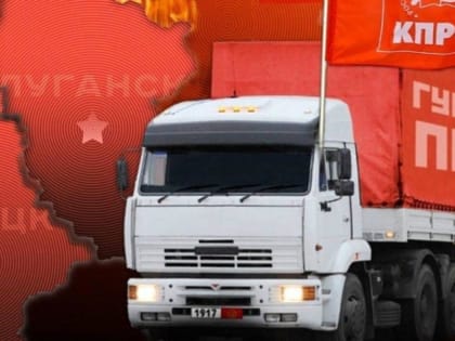 КПРФ ОТПРАВИЛА 133-Й ГУМАНИТАРНЫЙ КОНВОЙ НА ДОНБАСС И В КУРСК