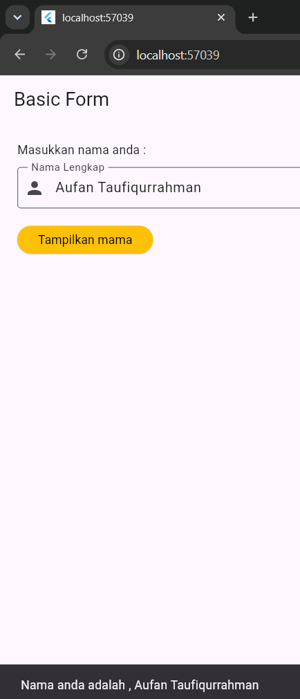 Simpan kemudian RUN. Ketikkan nama pada TextField (teks yang sedang diketik akan tercetak di console), lalu tekan tombol Tampilkan mama, maka nama akan tampil pada SnackBar. view 1