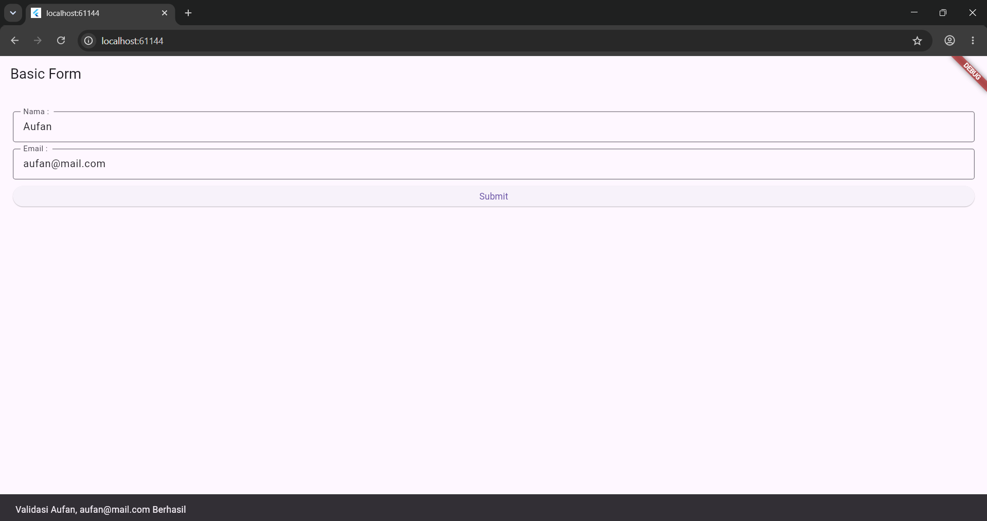 Simpan dan RUN. Tekan tombol Submit saat inputan kosong, maka pesan error akan muncul di bawah TextFormField. Isi nama dan email yang benar lalu tekan Submit, maka SnackBar "Validasi ... Berhasil" akan tampil. view 2