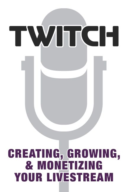 Twitch: Creating, Growing, & Monetizing Your Livestream Paperback cover of Twitch: Creating, Growing, & Monetizing Your Livestream