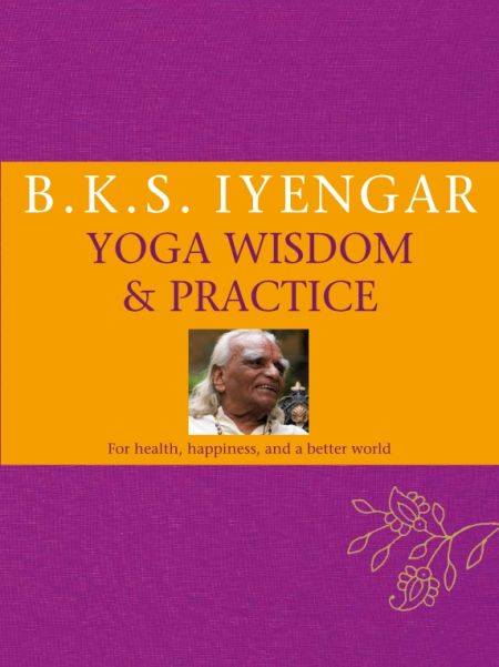 B.K.S. Iyengar Yoga: Wisdom & Practice