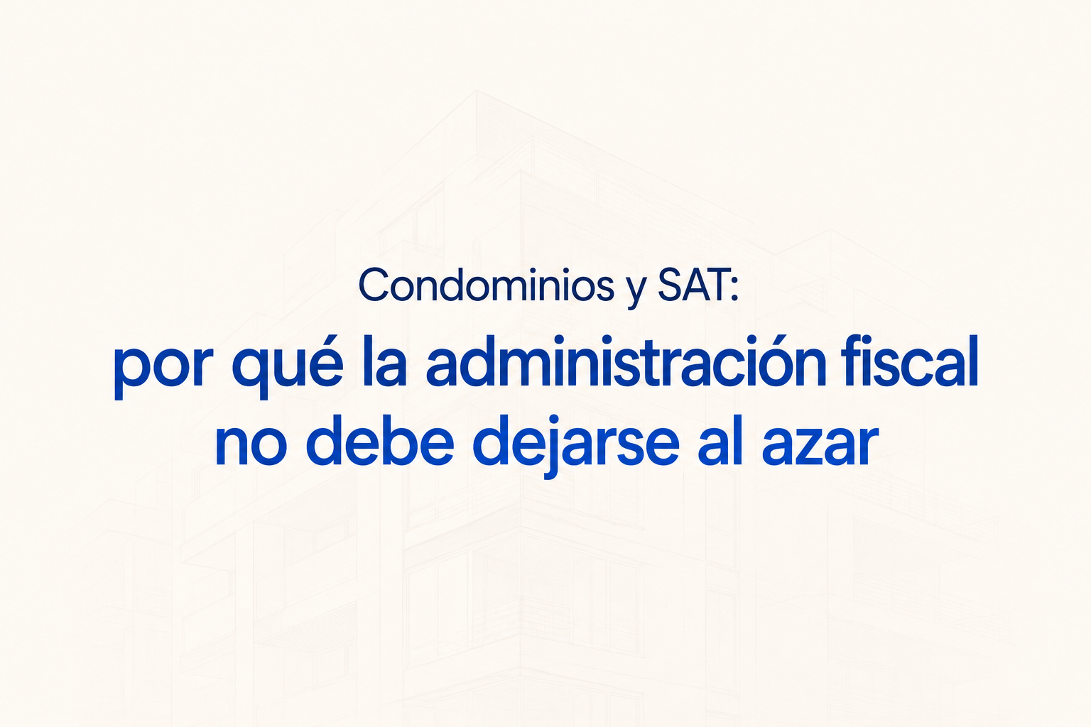 Condominios y SAT: por qué la administración fiscal no debe dejarse al azar