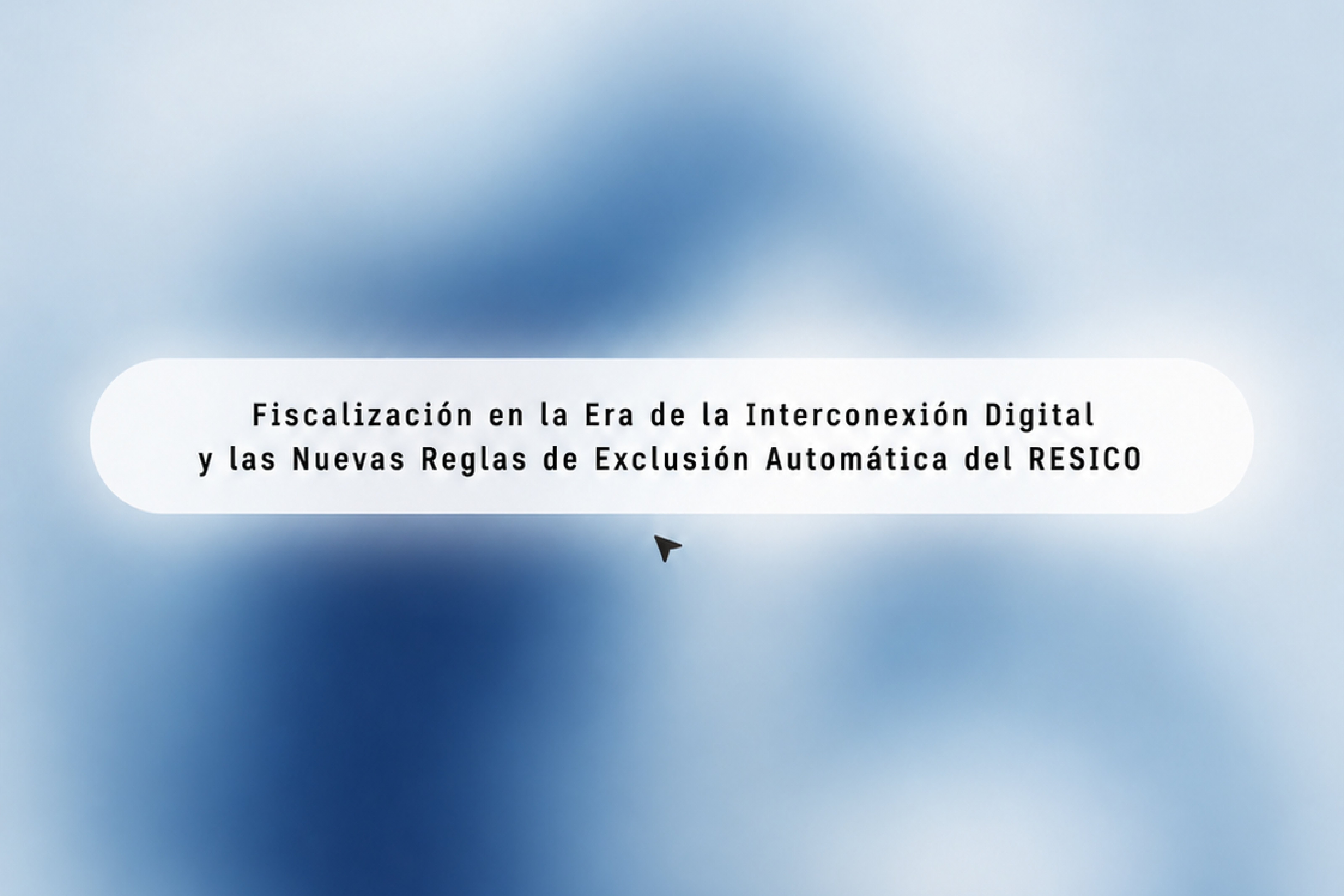 Fiscalización en la Era de la Interconexión Digital y las Nuevas Reglas de Exclusión Automática del RESICO