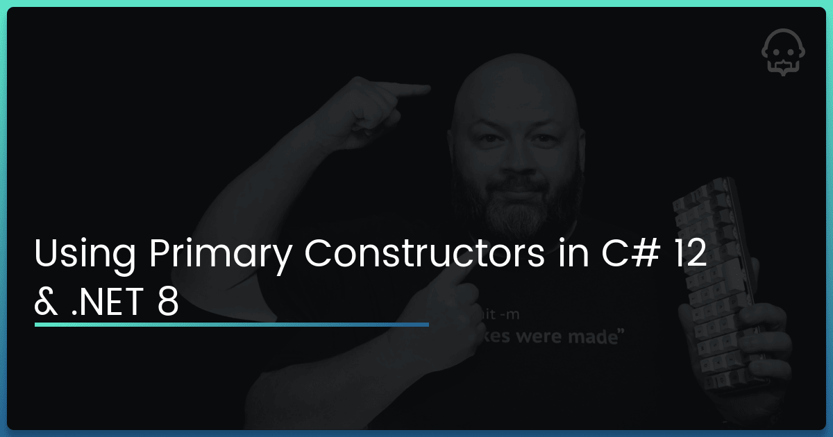 Using Primary Constructors in C# 12 & .NET 8