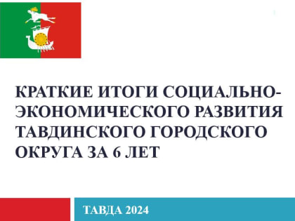 Краткие итоги социально-экономического развития Тавдинского городского округа за 6 лет