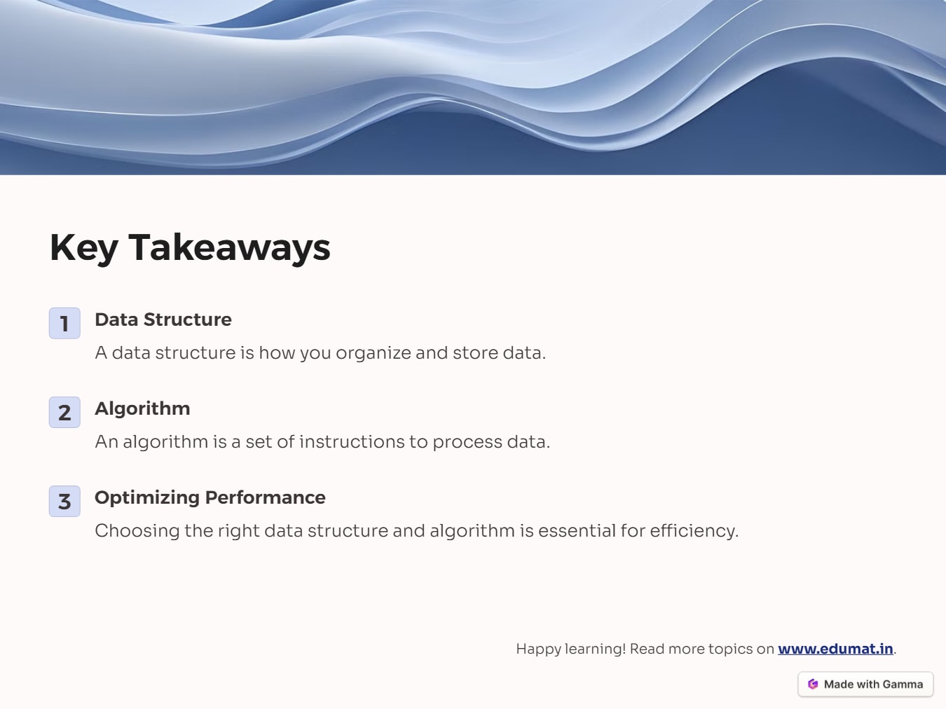 Data Structure A data structure is how you organize and store data. Algorithm An algorithm is a set of instructions to process data. Optimizing Performance Choosing the right data structure and algorithm is essential for efficiency.