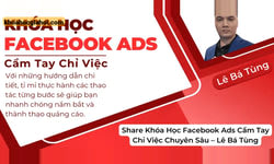Khóa Học Facebook Ads Cầm Tay Chỉ Việc Chuyên Sâu Cùng Lê Bá Tùng