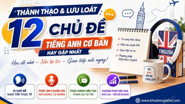 Khóa Học Thành Thạo Và Lưu Loát 12 Chủ Đề Tiếng Anh Cơ Bản Hay Gặp Nhất