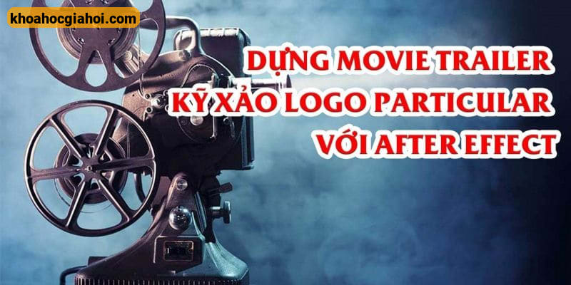 Khóa Học Dựng Movie Trailer – Kỹ Xảo Logo Particular Với After Effect