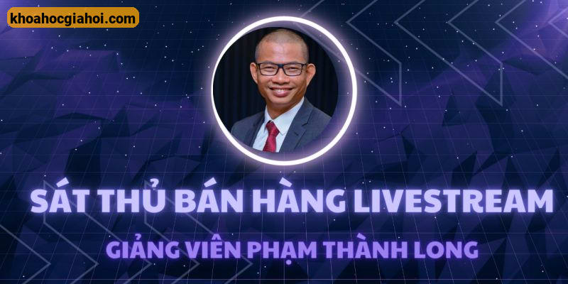 Khóa Học Sát Thủ Bán Hàng Livestream Cùng Phạm Thành Long