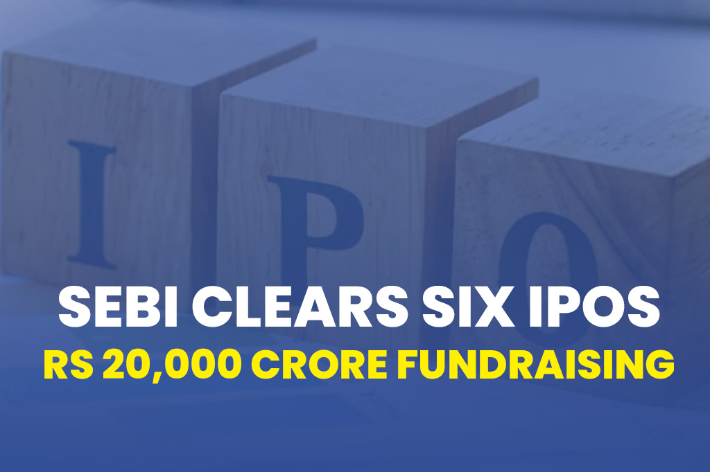 SEBI Cleared Six IPOs for Rs 20,000 Crore Fundraising