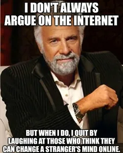 A meme featuring an old man that reads, &qout;I don't always argue on the internet, but when I do, I quit by laughing at those who think they can change a stranger's mind online&qout;