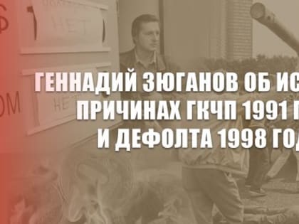 Геннадий Зюганов об истинных причинах ГКЧП 1991 года и дефолта 1998 года