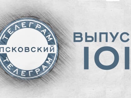 Народное признание. 101-й выпуск «Псковского телеграма»