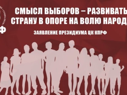 Смысл выборов – развивать страну в опоре на волю народа! Заявление Президиума ЦК КПРФ