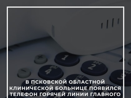 В Псковской клинической больнице появился телефон горячей линии главврача