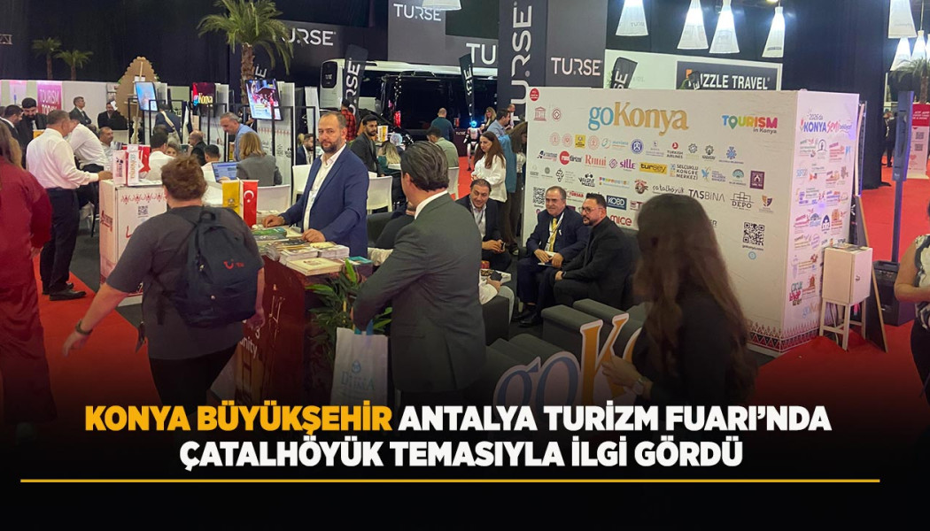 KONYA BÜYÜKŞEHİR ANTALYA TURİZM FUARI’NDA ÇATALHÖYÜK TEMASIYLA İLGİ GÖRDÜ