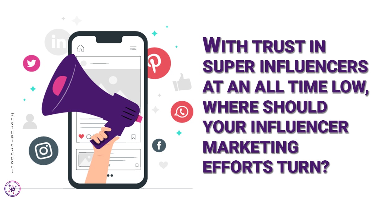 With trust in super influencers at an all time low, where should your influencer marketing efforts turn?
