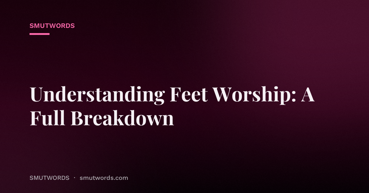 Understanding Feet Worship: A Full Breakdown