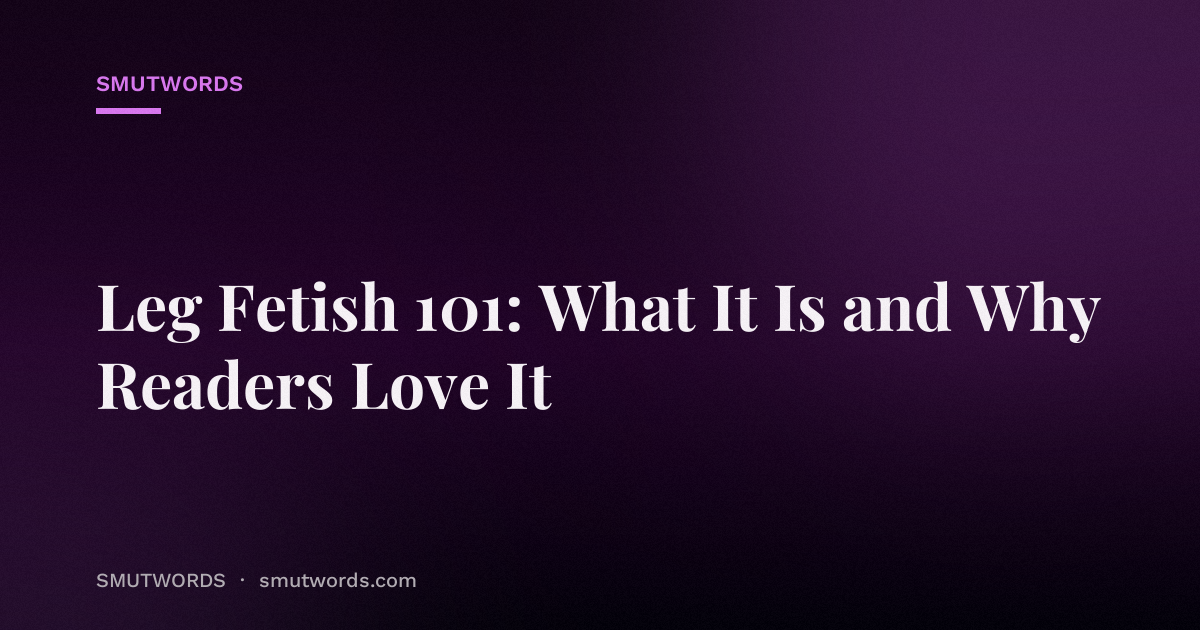 Leg Fetish 101: What It Is and Why Readers Love It