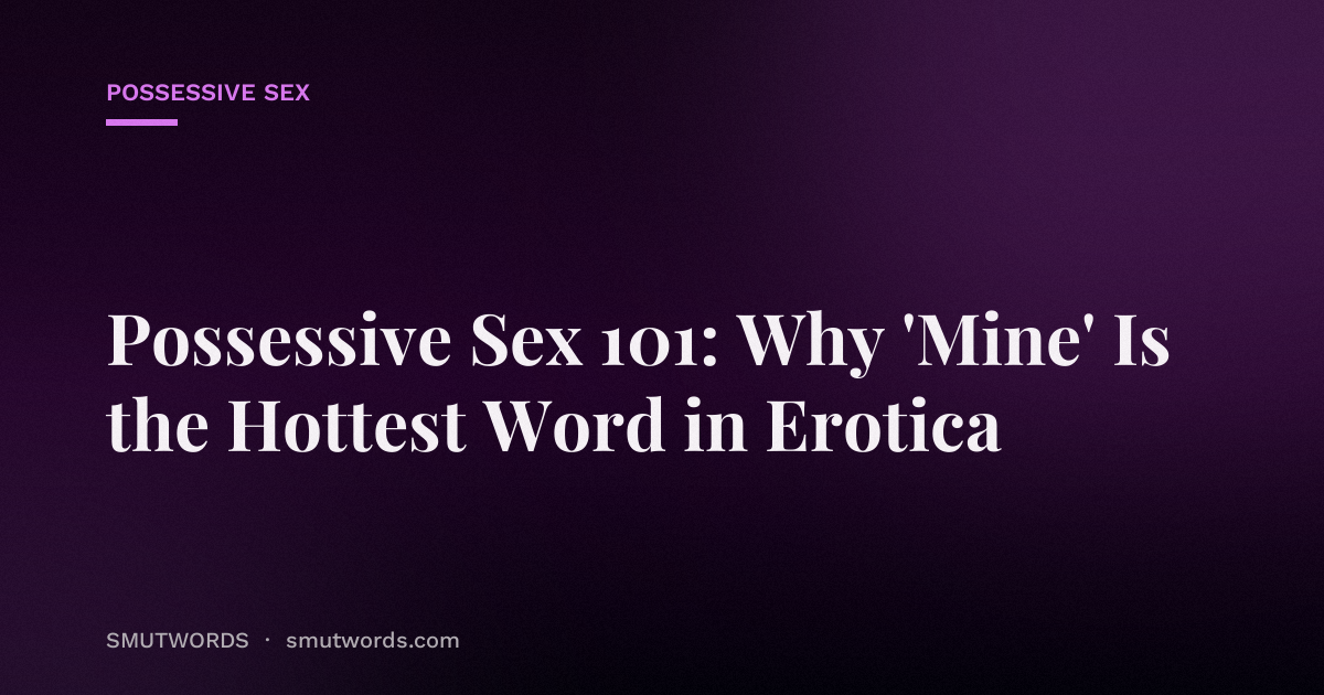 Possessive Sex 101: Why 'Mine' Is the Hottest Word in Erotica