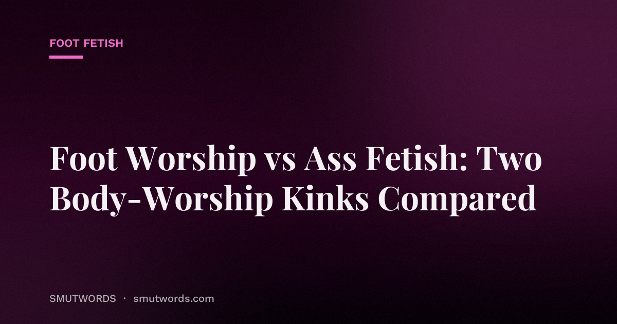 Foot Worship vs Ass Fetish: Two Body-Worship Kinks Compared