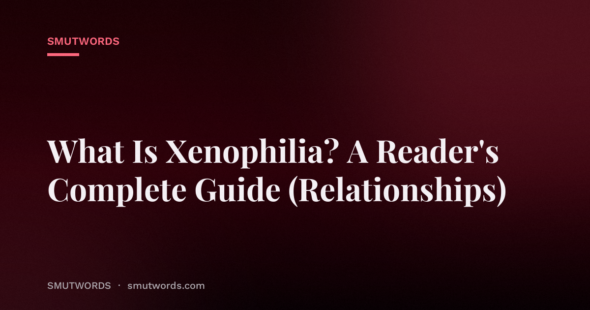 What Is Xenophilia? A Reader's Complete Guide (Relationships)