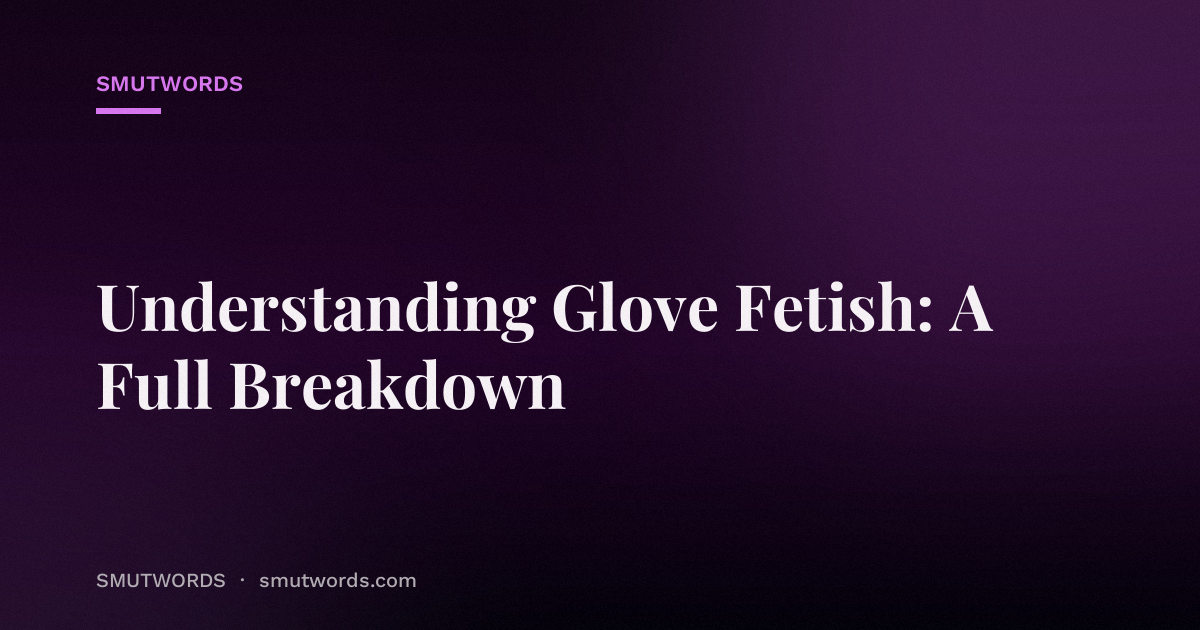 Understanding Glove Fetish: A Full Breakdown