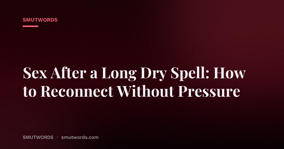 Sex After a Long Dry Spell: How to Reconnect Without Pressure