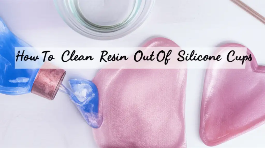 How To Clean Resin Out Of Silicone Cups