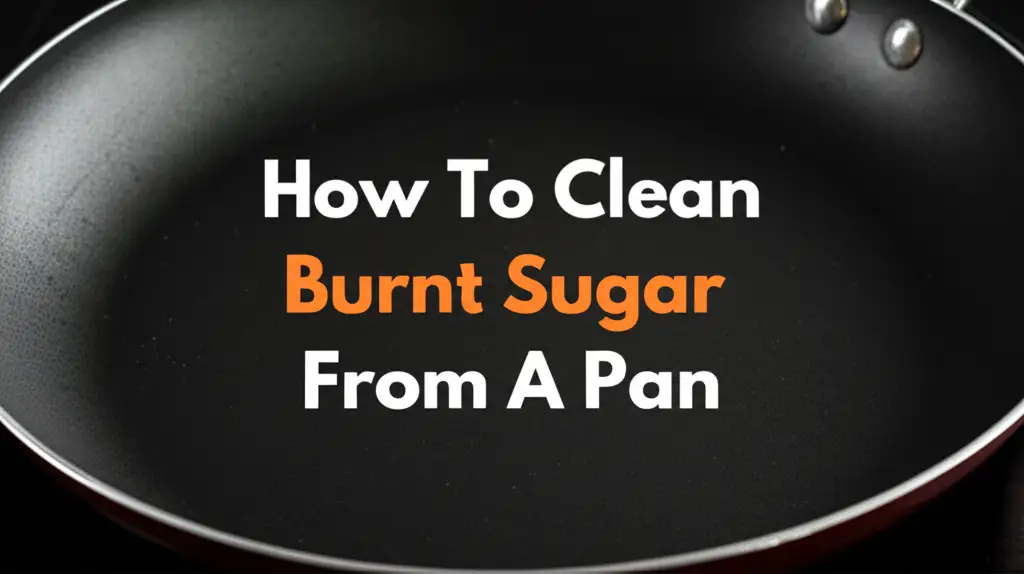 How To Clean Burnt Sugar From A Pan
