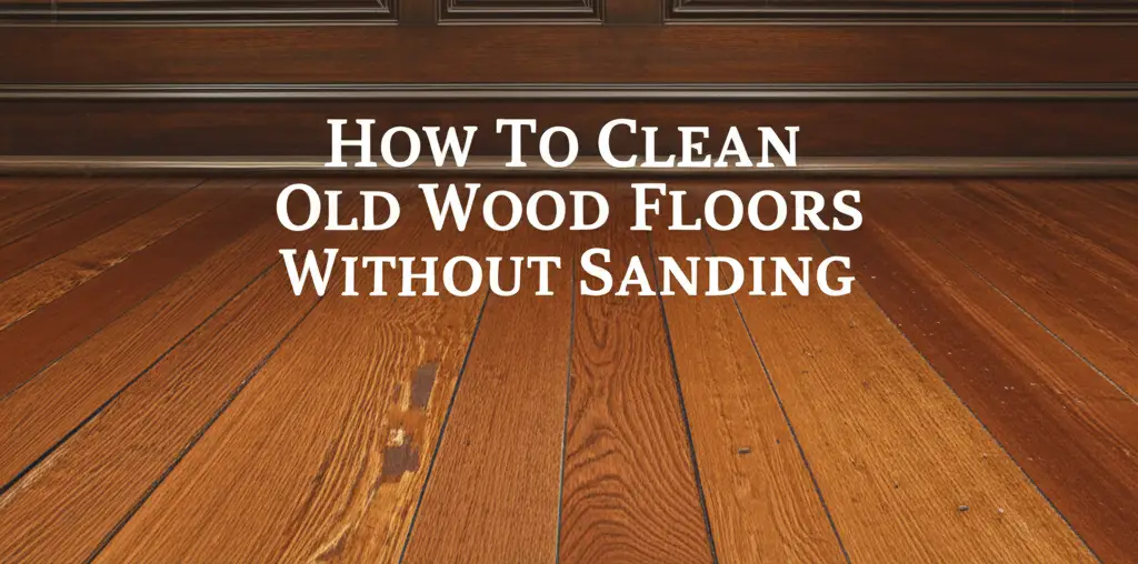 How To Clean Old Wood Floors Without Sanding