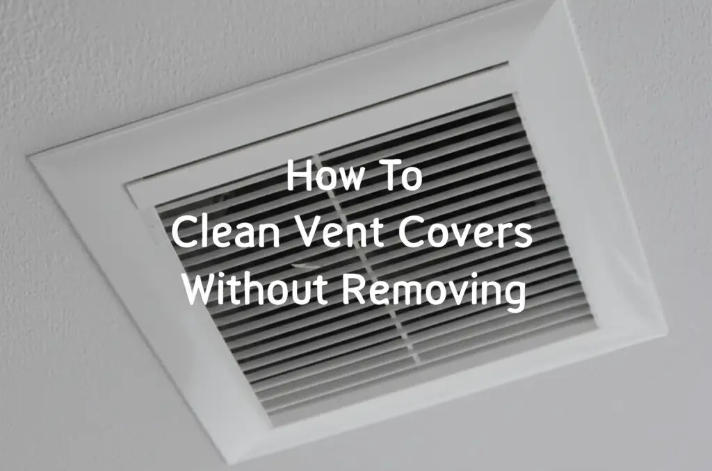How To Clean Vent Covers Without Removing