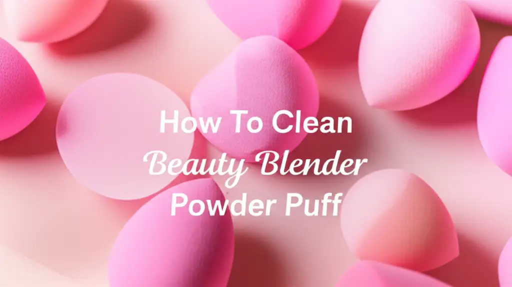 How To Clean Beauty Blender Powder Puff