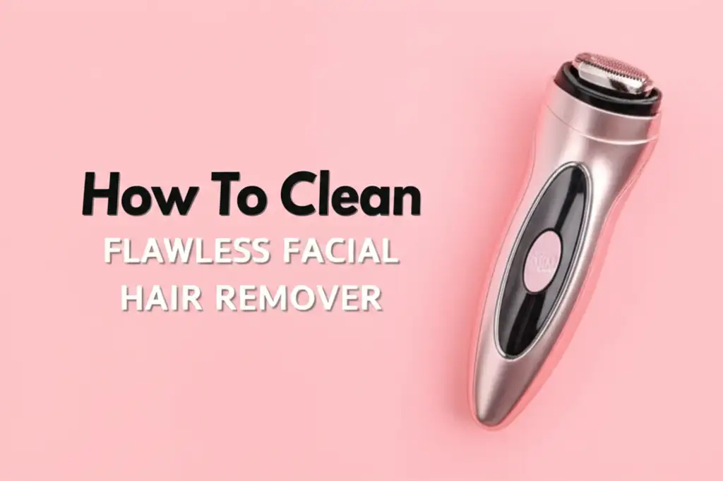 How To Clean Flawless Facial Hair Remover