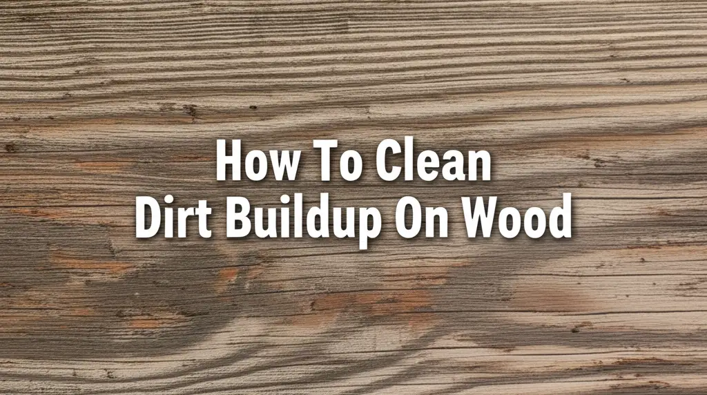 How To Clean Dirt Buildup On Wood
