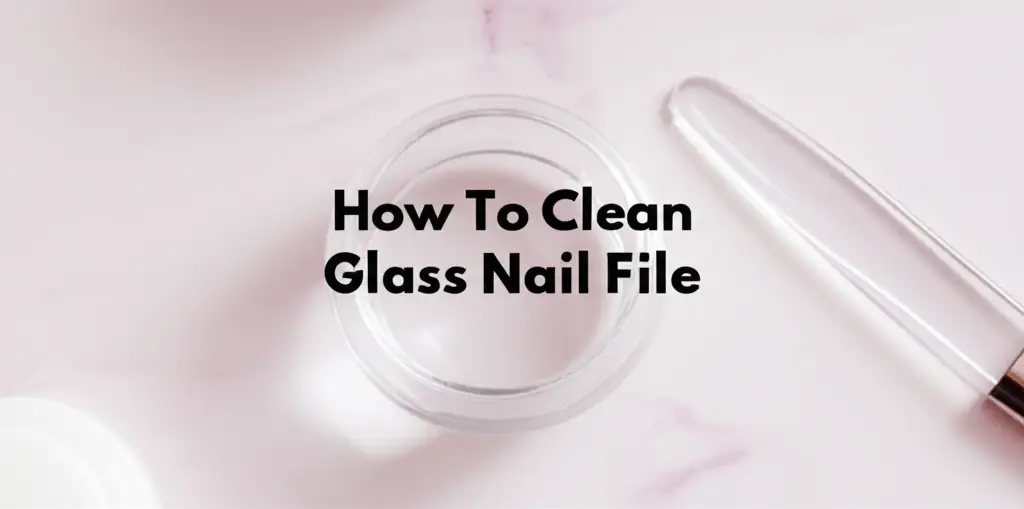How To Clean Glass Nail File
